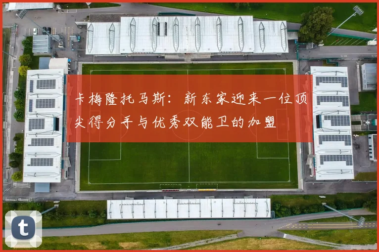 卡梅隆托马斯：新东家迎来一位顶尖得分手与优秀双能卫的加盟