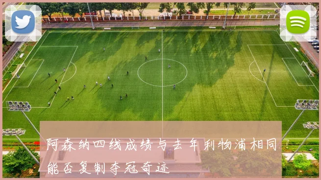 阿森纳四线成绩与去年利物浦相同能否复制夺冠奇迹