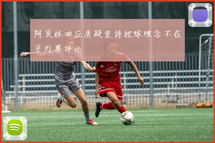 阿莫林回应质疑坚持控球理念不在乎外界评论