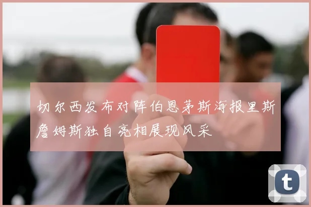 切尔西发布对阵伯恩茅斯海报里斯詹姆斯独自亮相展现风采