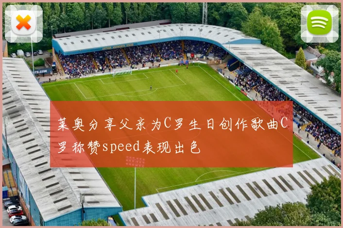 莱奥分享父亲为C罗生日创作歌曲C罗称赞speed表现出色