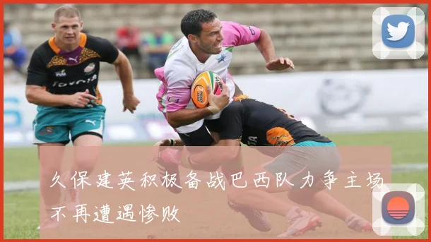 久保建英积极备战巴西队力争主场不再遭遇惨败