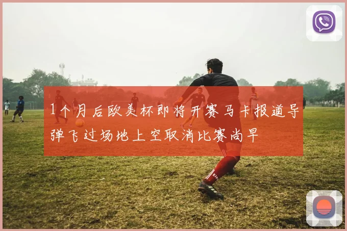 1个月后欧美杯即将开赛马卡报道导弹飞过场地上空取消比赛尚早