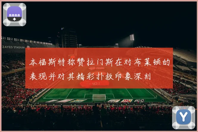本福斯特称赞拉门斯在对布莱顿的表现并对其精彩扑救印象深刻