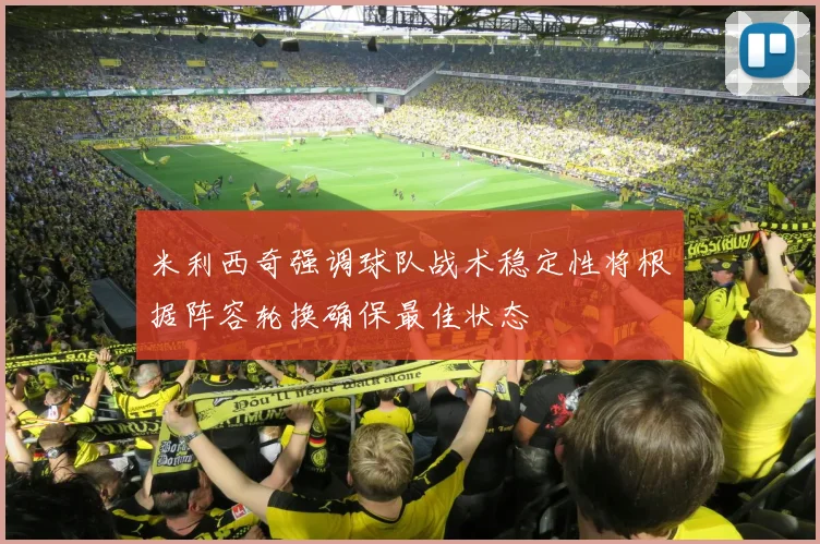 米利西奇强调球队战术稳定性将根据阵容轮换确保最佳状态