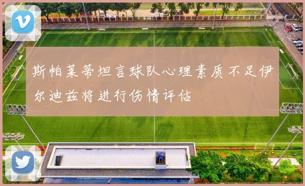 斯帕莱蒂坦言球队心理素质不足伊尔迪兹将进行伤情评估