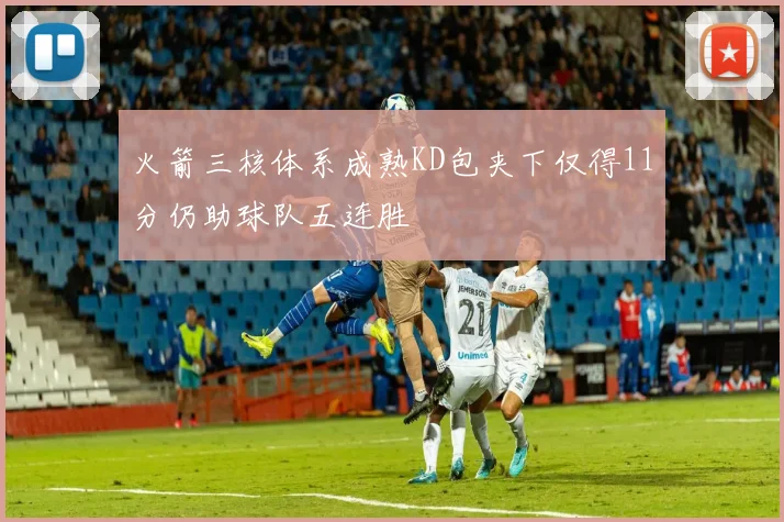 火箭三核体系成熟KD包夹下仅得11分仍助球队五连胜