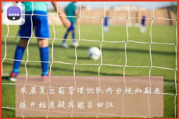 浓眉复出前景堪忧队内分歧加剧老板开始质疑其能否回归