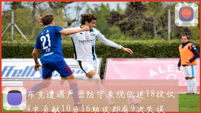 布克遭遇严密防守表现低迷18投仅4中贡献10分16助攻却有9次失误