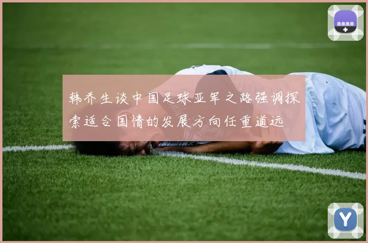 韩乔生谈中国足球亚军之路强调探索适合国情的发展方向任重道远