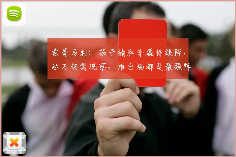 蒙哥马利：茹子楠和李磊将缺阵，达万仍需观察，谁出场都是最强阵