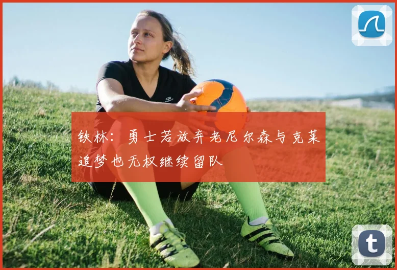 铁林：勇士若放弃老尼尔森与克莱追梦也无权继续留队